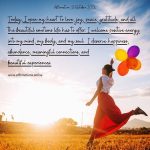 Daily Positive Affirmation for 15 October 2026, from Affirmations. online: Today, I open my heart to love, joy, peace, gratitude, and all the beautiful emotions life has to offer. I welcome positive energy into my mind, my body, and my soul. I deserve happiness, abundance, meaningful connections, and beautiful experiences.