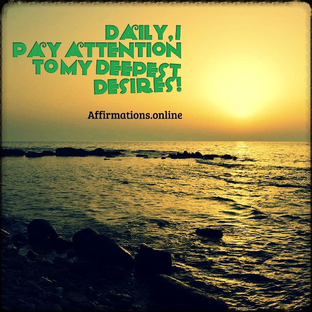 Positive affirmation from Affirmations.online - Daily, I pay attention to my deepest desires!