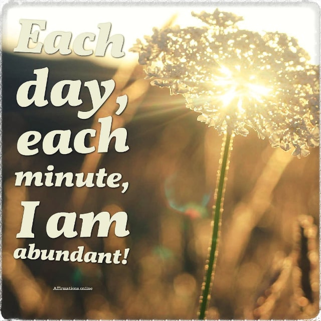 Positive affirmation from Affirmations.online - Each day, each minute, I am abundant!