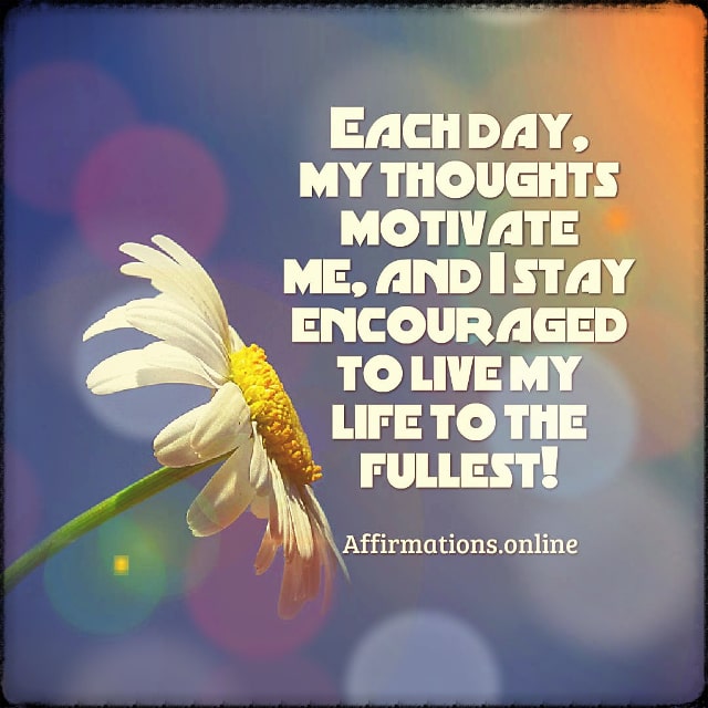 Positive affirmation from Affirmations.online - Each day, my thoughts motivate me, and I stay encouraged to live my life to the fullest!