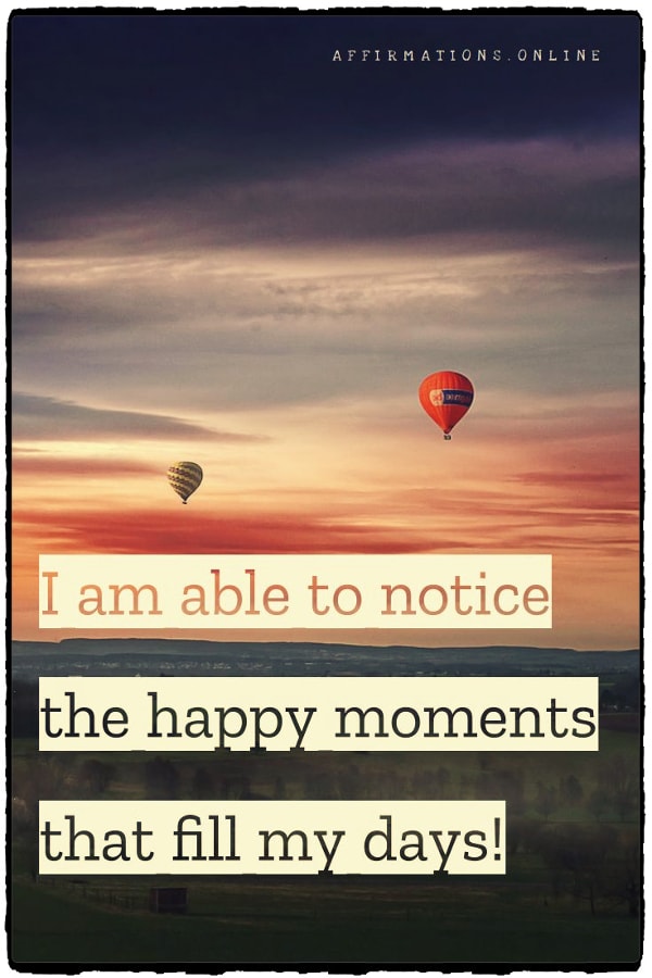 Positive affirmation from Affirmations.online - I am able to notice the happy moments that fill my days!