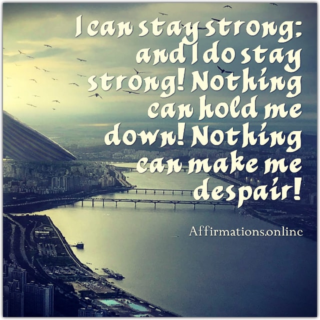 Positive affirmation from Affirmations.online - I can stay strong; and I do stay strong! Nothing can hold me down! Nothing can make me despair!