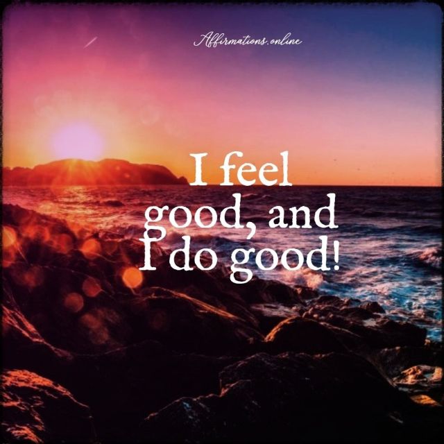 I feel good, and I do good! Positive affirmation from Affirmations.online - I feel good, and I do good!