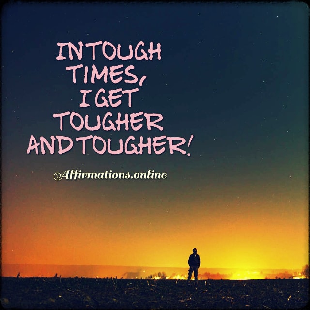 Positive affirmation from Affirmations.online - In tough times, I get tougher and tougher!