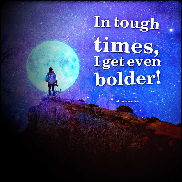 Positive affirmation from Affirmations.online - In tough times, I get even bolder!