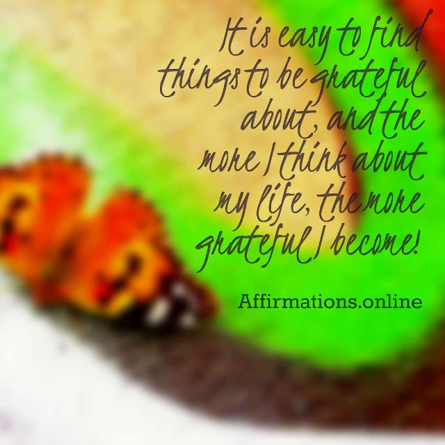 Image affirmation from Affirmations.online - It is easy to find things to be grateful about, and the more I think about my life, the more grateful I become!