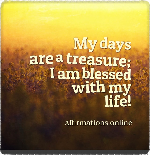 My days are a treasure; I am blessed with my life! Positive affirmation from Affirmations.online - My days are a treasure; I am blessed with my life!