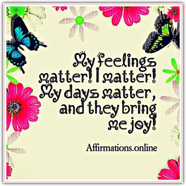 Image affirmation from Affirmations.online - My feelings matter! I matter! My days matter, and they bring me joy!
