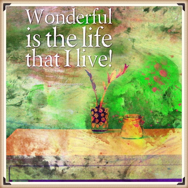 Positive affirmation from Affirmations.online - Wonderful is the life that I live!