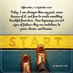 Affirmation, 14 September 2026 Daily Positive Affirmation for 14 September 2026, from Affirmations.online: Today, I am stronger than my past, wiser because of it, and free to create something beautiful from here. New beginnings are not signs of failure—they are invitations to grow, dream, and become.