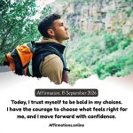 Affirmation, 15 September 2026 Daily Positive Affirmation for 15 September 2026, from Affirmations.online: Today, I trust myself to be bold in my choices. I have the courage to choose what feels right for me, and I move forward with confidence.