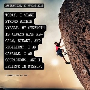 Daily Positive Affirmation for 27 August 2026, from Affirmations.online: Today, I stand strong within myself. My strength is always with me—calm, steady, and resilient. I am capable, I am courageous, and I believe in myself.
