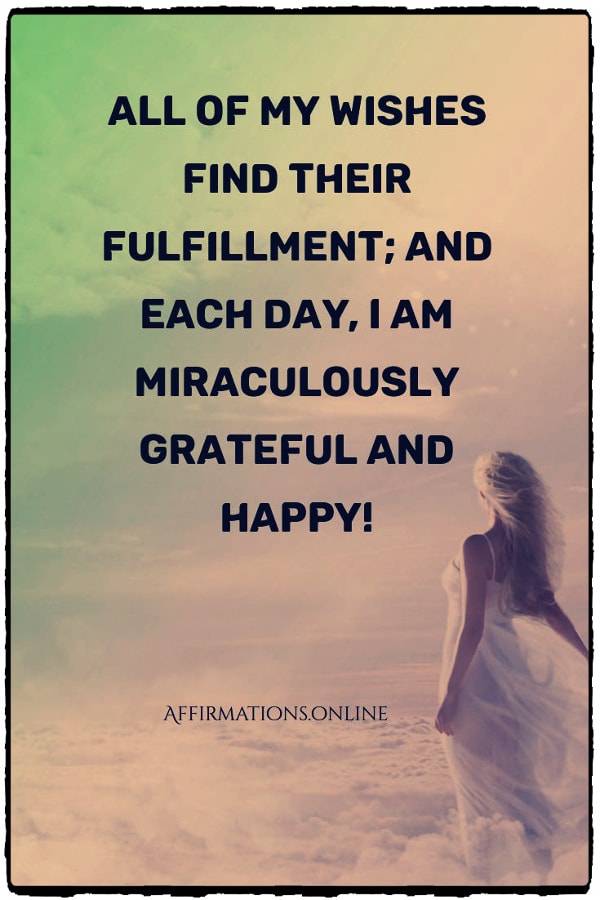 All of my wishes find their fulfillment; and each day, I am miraculously grateful and happy! Positive affirmation from Affirmations.online - All of my wishes find their fulfillment; and each day, I am miraculously grateful and happy!