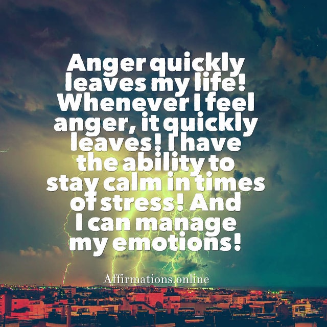 Anger quickly leaves my life! Whenever I feel anger, it quickly leaves! I have the ability to stay calm in times of stress! And I can manage my emotions! Image affirmation from Affirmations.online - Anger quickly leaves my life! Whenever I feel anger, it quickly leaves! I have the ability to stay calm in times of stress! And I can manage my emotions!