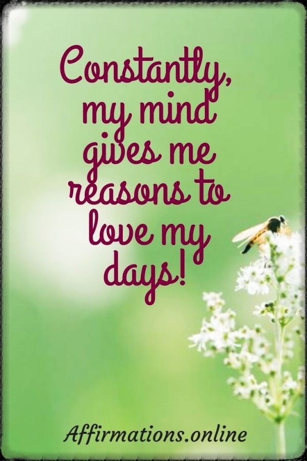 Constantly, my mind gives me reasons to love my days! Positive affirmation from Affirmations.online - Constantly, my mind gives me reasons to love my days!