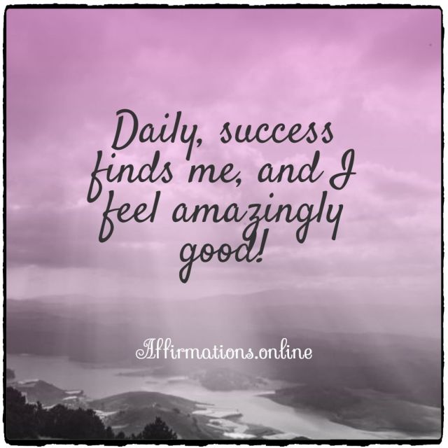 Daily, success finds me, and I feel amazingly good! Positive affirmation from Affirmations.online - Daily, success finds me, and I feel amazingly good!