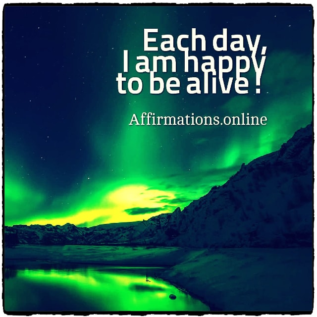 Each day, I am happy to be alive! Positive affirmation from Affirmations.online - Each day, I am happy to be alive!