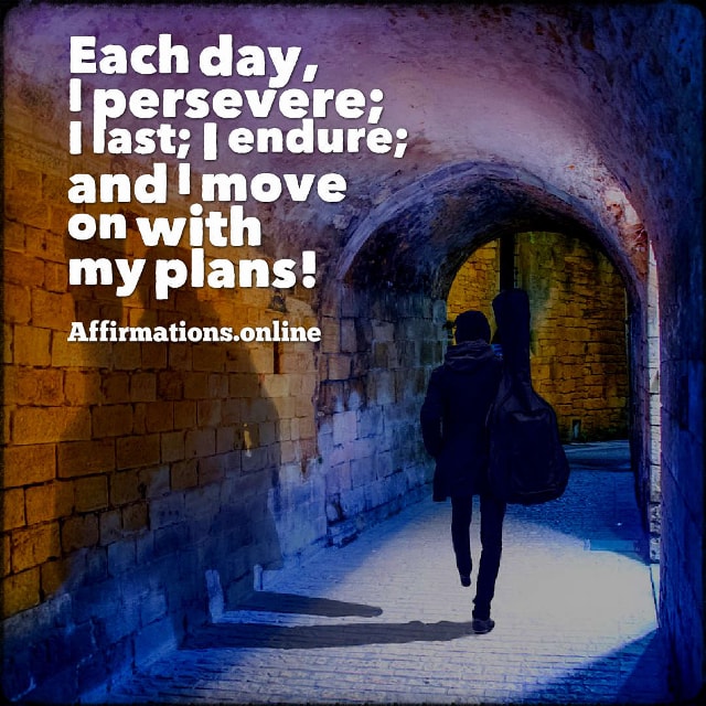 Each day, I persevere; I last; I endure; and I move on with my plans! Positive affirmation from Affirmations.online - Each day, I persevere; I last; I endure; and I move on with my plans!