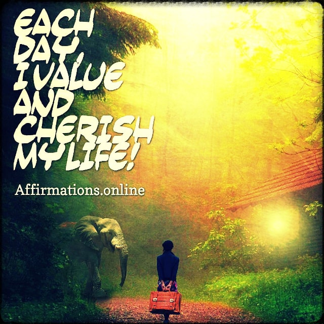 Each day, I value and cherish my life! Positive affirmation from Affirmations.online - Each day, I value and cherish my life!