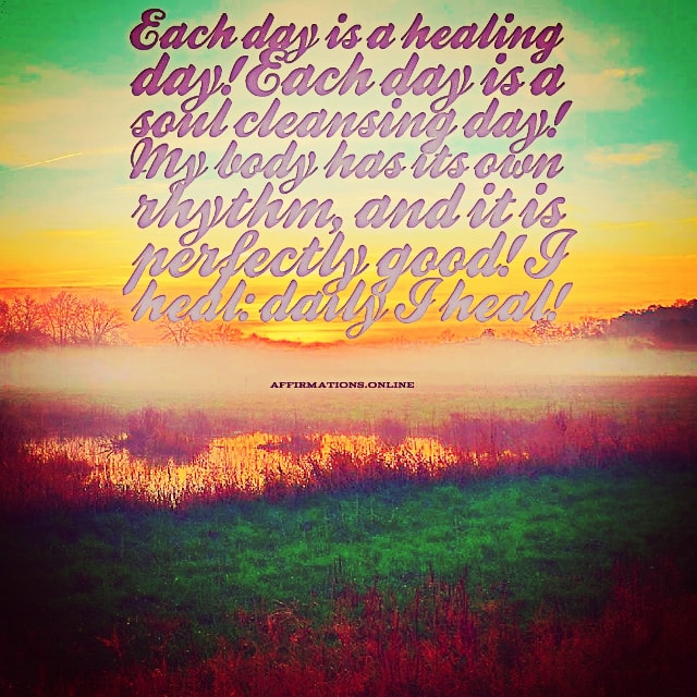 Each day is a healing day! Positive affirmation from Affirmations.online - Each day is a healing day! Each day is a soul cleansing day! My body has its own rhythm, and it is perfectly good! I heal: daily I heal!