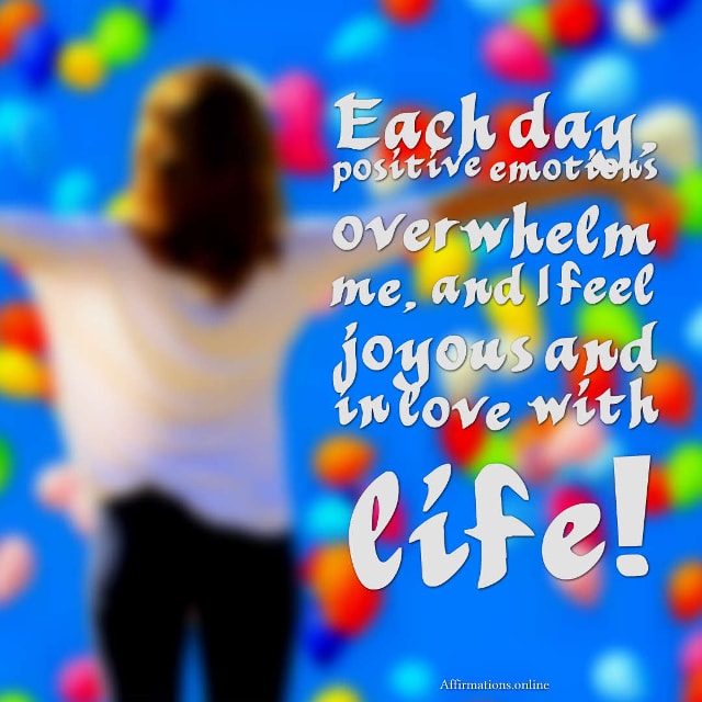 Each day, positive emotions overwhelm me, and I feel joyous and in love with life! Image affirmation from Affirmations.online - Each day, positive emotions overwhelm me, and I feel joyous and in love with life!