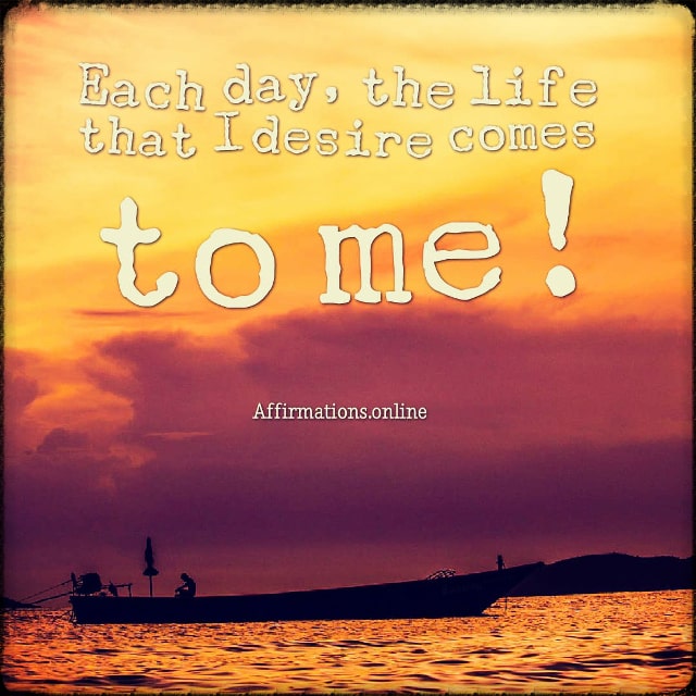 Each day, the life that I desire comes to me! Positive affirmation from Affirmations.online - Each day, the life that I desire comes to me!
