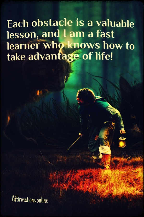 Each obstacle is a valuable lesson, and I am a fast learner who knows how to take advantage of life! Positive affirmation from Affirmations.online - Each obstacle is a valuable lesson, and I am a fast learner who knows how to take advantage of life!