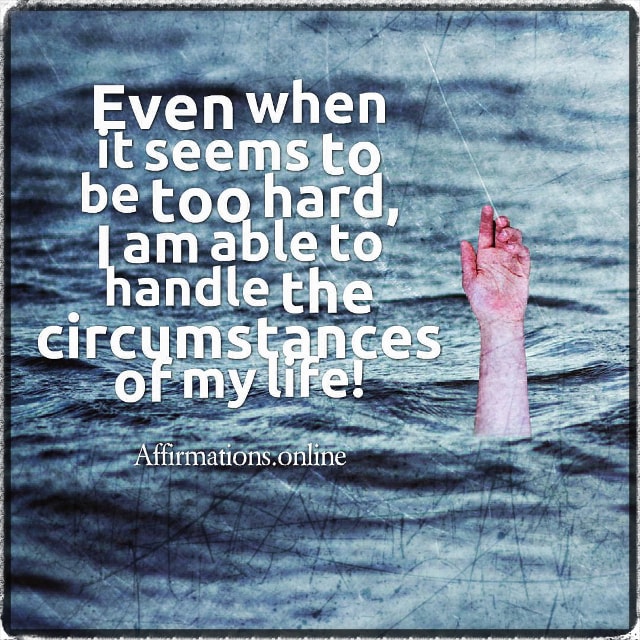 Even when it seems to be too hard, I am able to handle the circumstances of my life! Positive affirmation from Affirmations.online - Even when it seems to be too hard, I am able to handle the circumstances of my life!