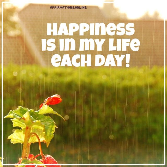 Happiness is in my life each day! Positive affirmation from Affirmations.online - Happiness is in my life each day!