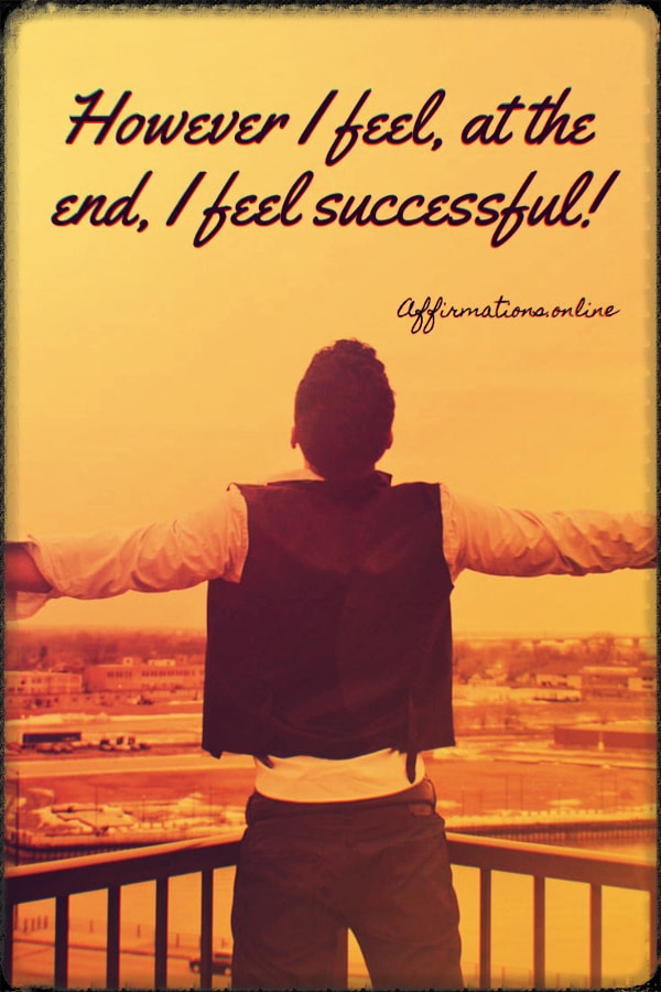 However I feel, at the end, I feel successful! Positive affirmation from Affirmations.online - However I feel, at the end, I feel successful!