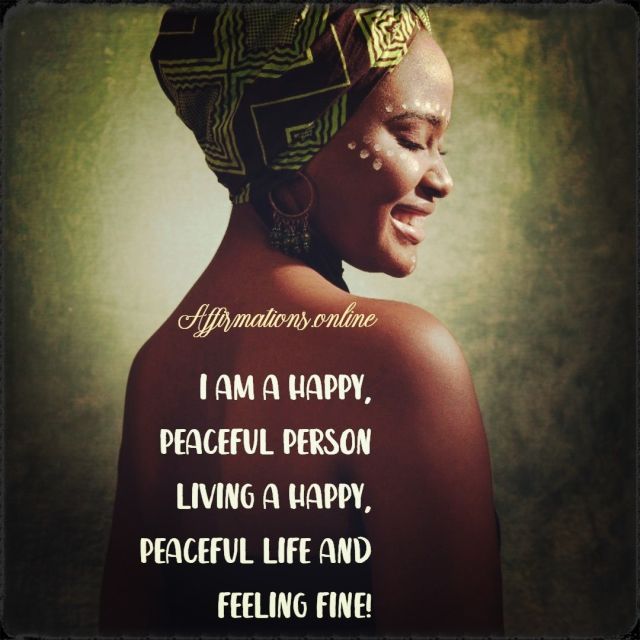 I am a happy, peaceful person living a happy, peaceful life and feeling fine! Positive Affirmation from Affirmations.online - I am a happy, peaceful person living a happy, peaceful life and feeling fine!