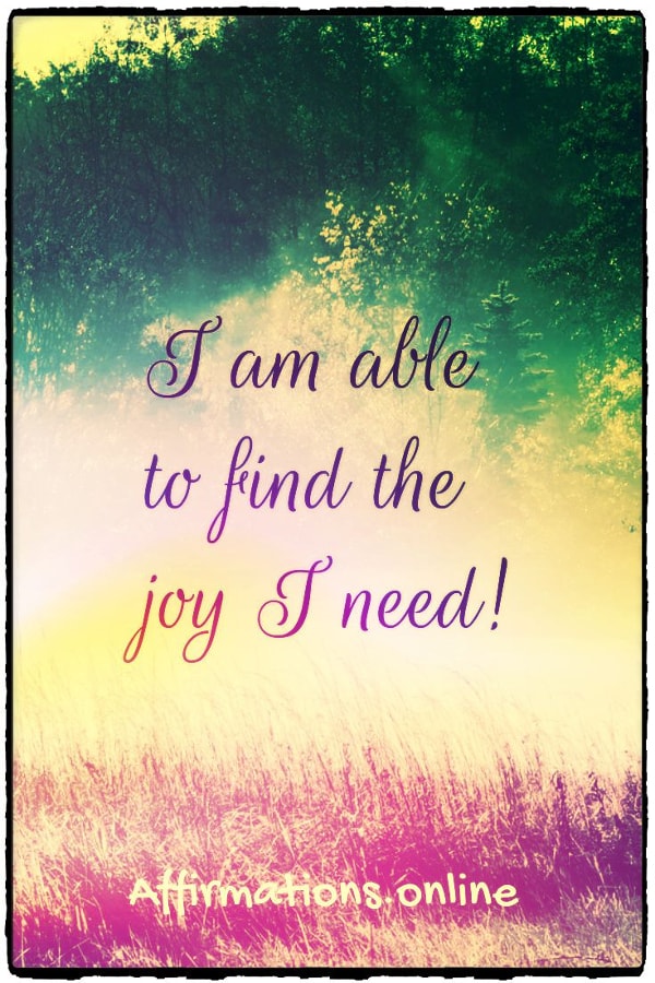 I am able to find the joy I need! Positive affirmation from Affirmations.online - I am able to find the joy I need!