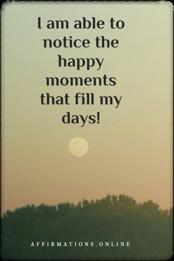 I am able to notice the happy moments that fill my days! Positive affirmation from Affirmations.online - I am able to notice the happy moments that fill my days!
