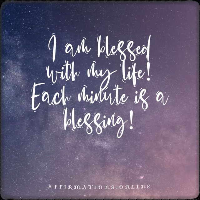I am blessed with my life! Each minute is a blessing! Positive affirmation from Affirmations.online - I am blessed with my life! Each minute is a blessing!