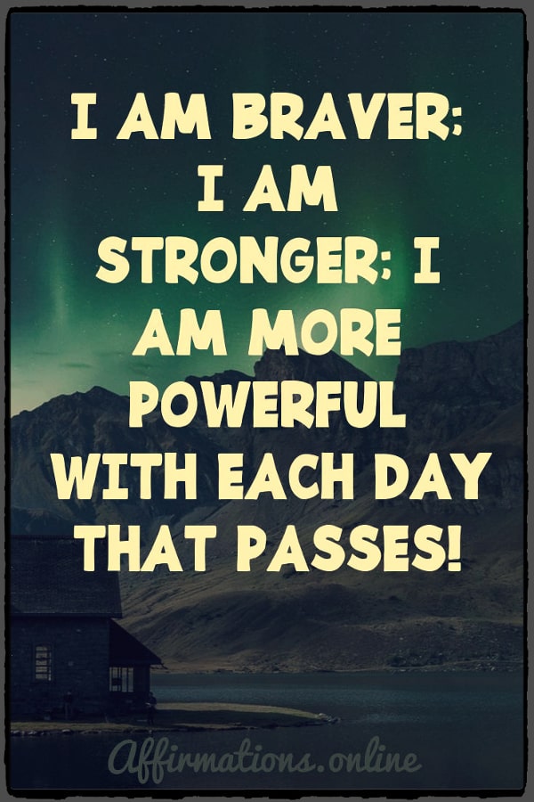 I am braver; I am stronger; I am more powerful with each day that passes! Positive affirmation from Affirmations.online - I am braver; I am stronger; I am more powerful with each day that passes!