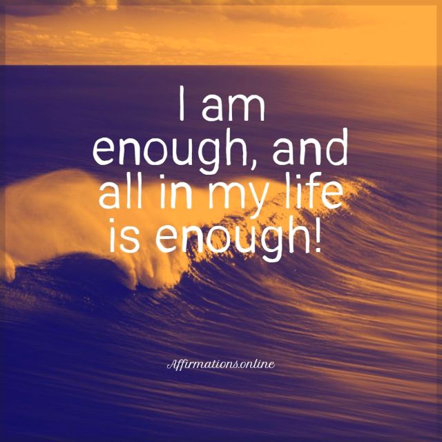 I am enough, and all in my life is enough! Positive affirmation from Affirmations.online - I am enough, and all in my life is enough!