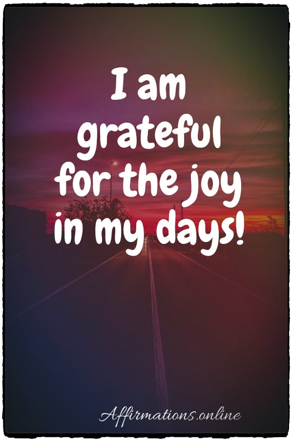 I am grateful for the joy in my days! Positive affirmation from Affirmations.online - I am grateful for the joy in my days!