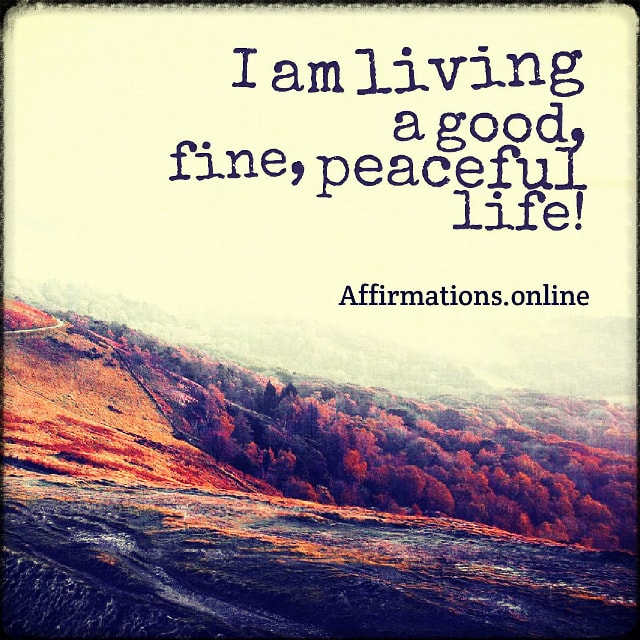 I am living a good, fine, peaceful life! Positive affirmation from Affirmations.online - I am living a good, fine, peaceful life!