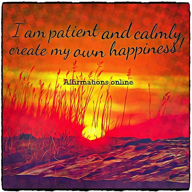 I am patient and calmly create my own happiness! Positive affirmation from Affirmations.online - I am patient and calmly create my own happiness!