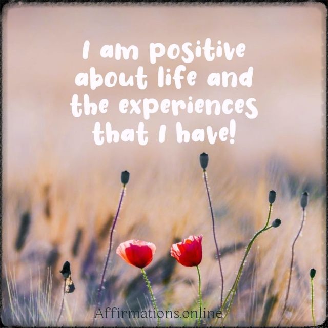I am positive about life and the experiences that I have! Positive affirmation from Affirmations.online - I am positive about life and the experiences that I have!