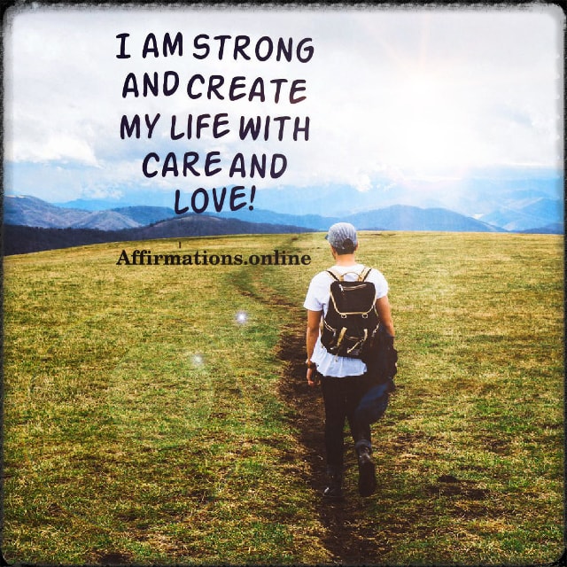 I am strong and create my life with care and love! Positive affirmation from Affirmations.online - I am strong and create my life with care and love!