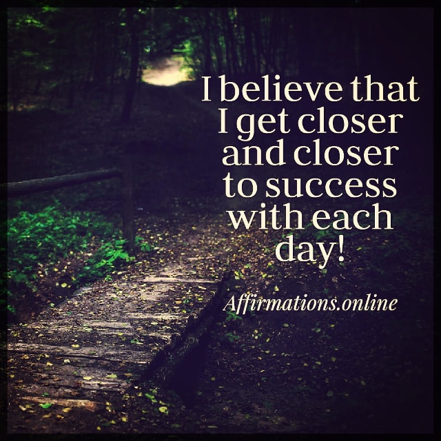 I believe that I get closer and closer to success with each day! Positive affirmation from Affirmations.online - I believe that I get closer and closer to success with each day!