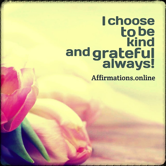 I choose to be kind and grateful always! Positive affirmation from Affirmations.online - I choose to be kind and grateful always!