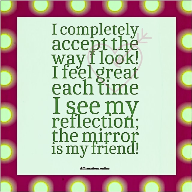 I completely accept the way I look Positive affirmation from Affirmations.online - I completely accept the way I look! I feel great each time I see my reflection; the mirror is my friend!