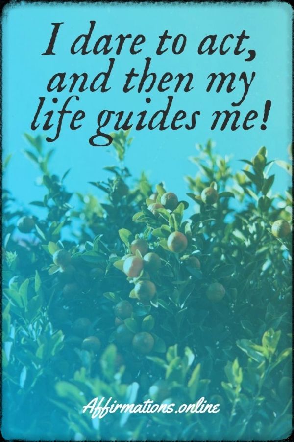 I dare to act, and then my life guides me! Positive affirmation from Affirmations.online - I dare to act, and then my life guides me!