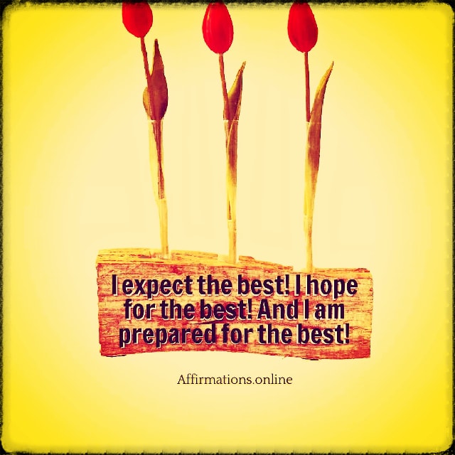 I expect the best! I hope for the best! And I am prepared for the best! Positive affirmation from Affirmations.online - I expect the best! I hope for the best! And I am prepared for the best!