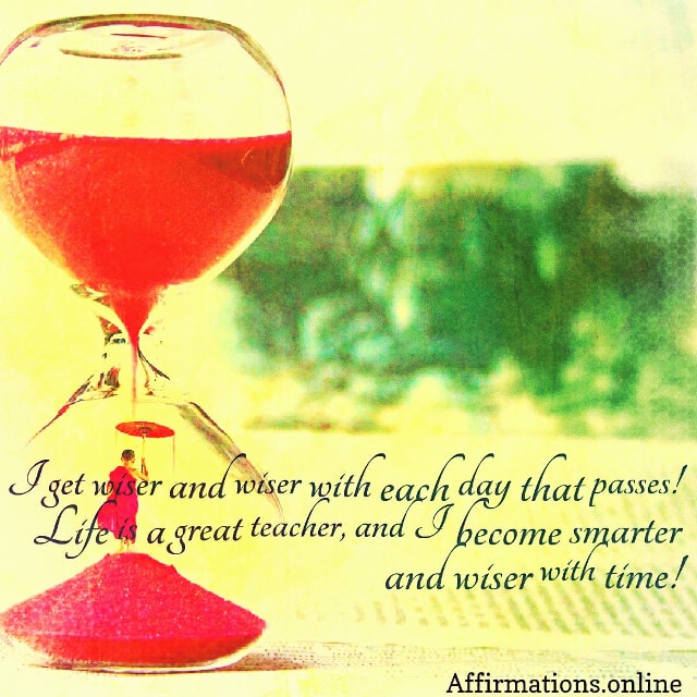 I become smarter and wiser with time! Positive affirmation from Affirmations.online - I get wiser and wiser with each day that passes! Life is a great teacher, and I become smarter and wiser with time!
