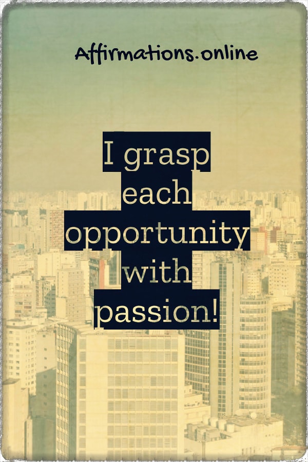 I grasp each opportunity with passion! Positive affirmation from Affirmations.online - I grasp each opportunity with passion