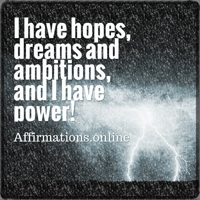 I have hopes, dreams and ambitions, and I have power! Positive affirmation from Affirmations.online - I have hopes, dreams and ambitions, and I have power!
