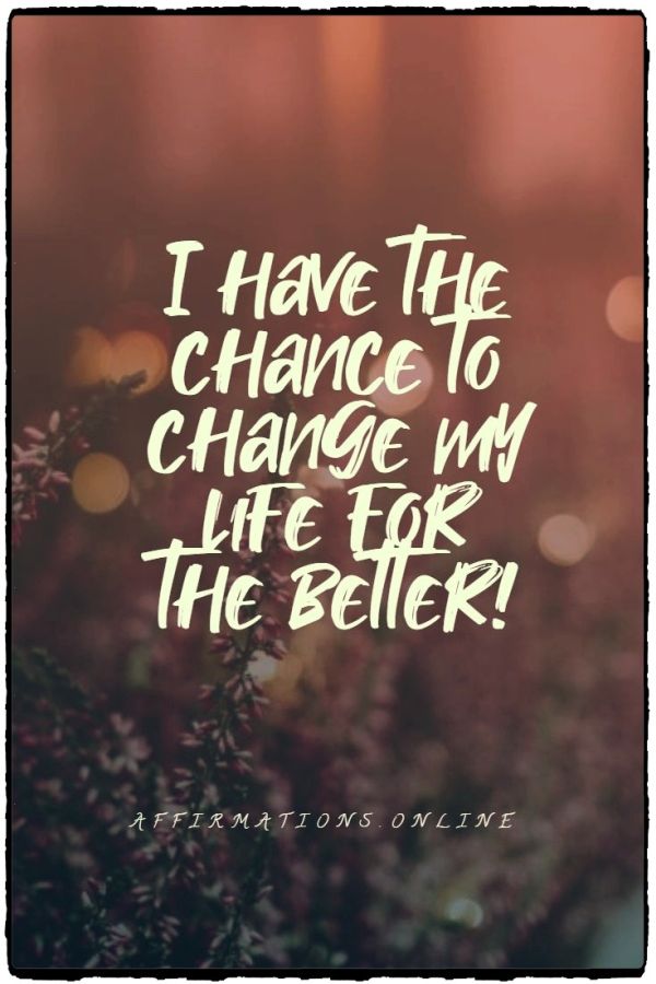 I have the chance to change my life for the better! Positive affirmation from Affirmations.online - I have the chance to change my life for the better!